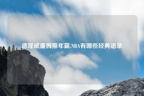 德隆威廉姆斯年薪,NBA有哪些经典语录