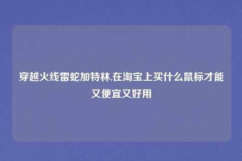 穿越火线雷蛇加特林,在淘宝上买什么鼠标才能又便宜又好用