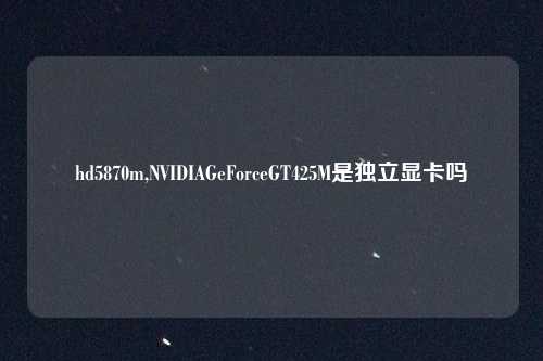 hd5870m,NVIDIAGeForceGT425M是独立显卡吗