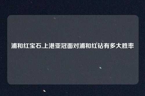 浦和红宝石,上港亚冠面对浦和红钻有多大胜率