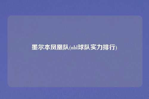 墨尔本凤凰队(nbl球队实力排行)