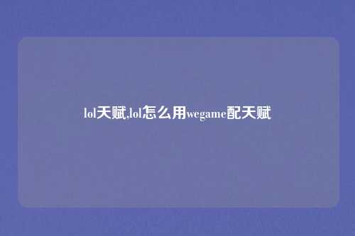 lol天赋,lol怎么用wegame配天赋