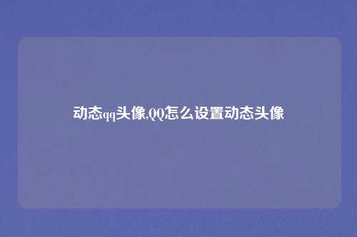动态qq头像,QQ怎么设置动态头像