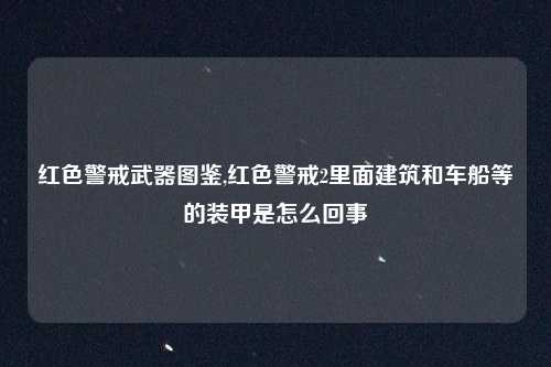 红色警戒武器图鉴,红色警戒2里面建筑和车船等的装甲是怎么回事