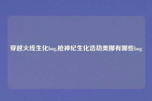 穿越火线生化bug,枪神纪生化浩劫美娜有哪些bug