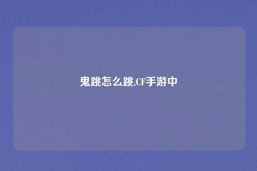 鬼跳怎么跳,CF手游中