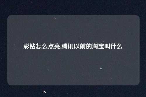 彩钻怎么点亮,腾讯以前的淘宝叫什么