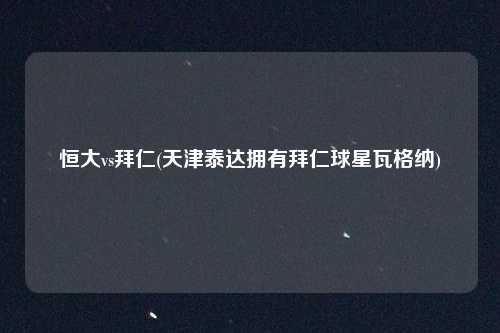 恒大vs拜仁(天津泰达拥有拜仁球星瓦格纳)