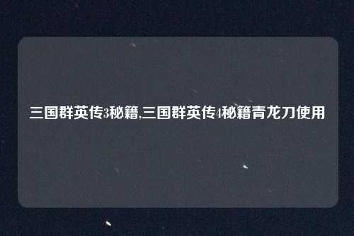 三国群英传3秘籍,三国群英传4秘籍青龙刀使用