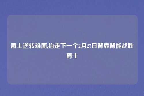 爵士逆转雄鹿,抬走下一个2月27日背靠背能战胜爵士