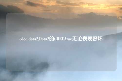 cdec dota2,Dota2的CDECAme无论表现好坏