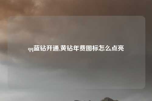 qq蓝钻开通,黄钻年费图标怎么点亮