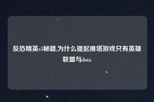 反恐精英v5秘籍,为什么提起推塔游戏只有英雄联盟与dota