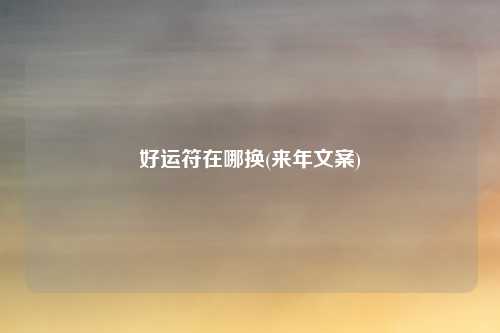 好运符在哪换(来年文案)