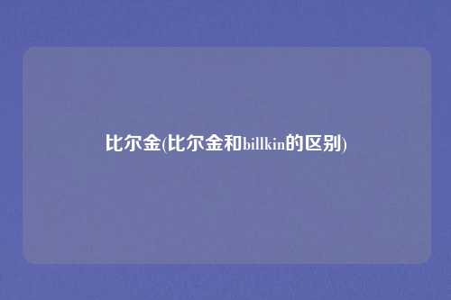 比尔金(比尔金和billkin的区别)