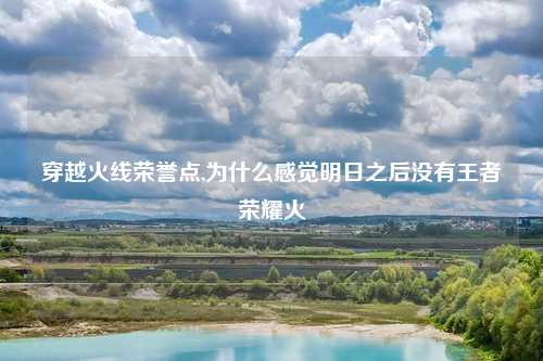 穿越火线荣誉点,为什么感觉明日之后没有王者荣耀火