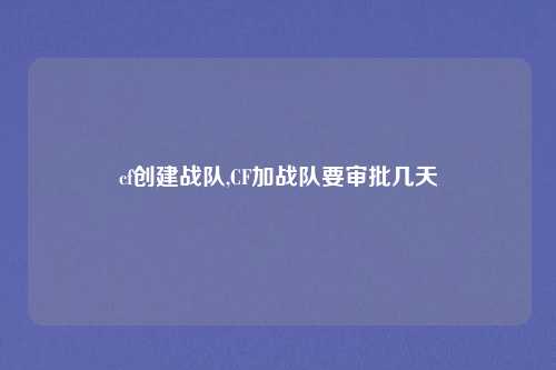 cf创建战队,CF加战队要审批几天