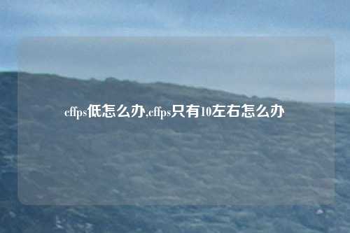 cffps低怎么办,cffps只有10左右怎么办