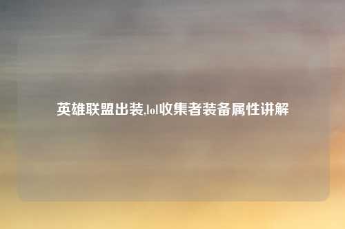 英雄联盟出装,lol收集者装备属性讲解