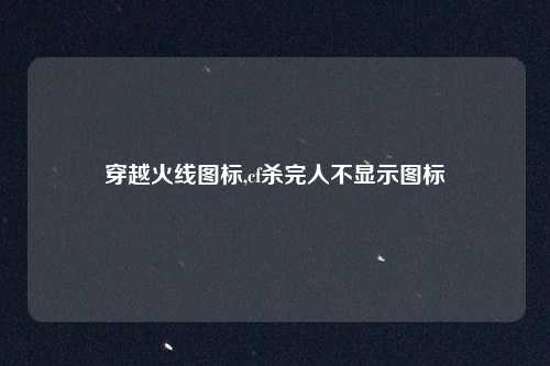 穿越火线图标,cf杀完人不显示图标