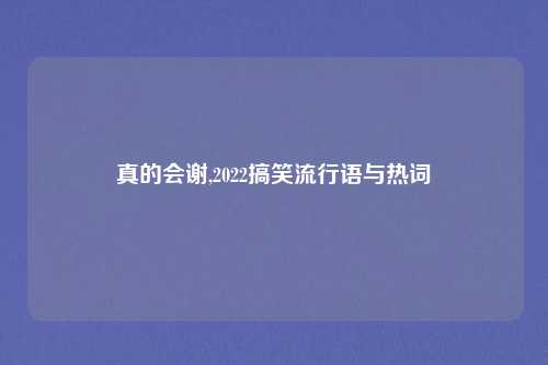 真的会谢,2022搞笑流行语与热词