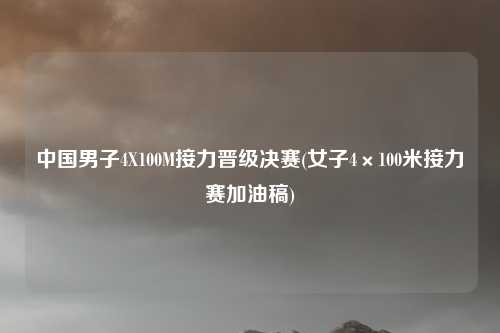 中国男子4X100M接力晋级决赛(女子4×100米接力赛加油稿)