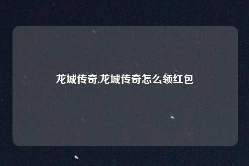 龙城传奇,龙城传奇怎么领红包