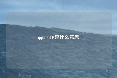 qqtalk,TK是什么意思