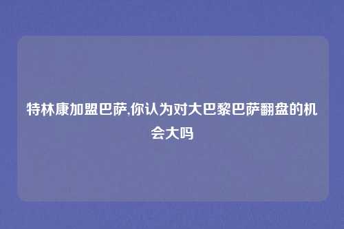 特林康加盟巴萨,你认为对大巴黎巴萨翻盘的机会大吗