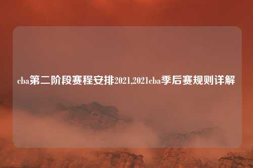 cba第二阶段赛程安排2021,2021cba季后赛规则详解