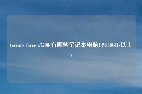 terrans force x7200(有哪些笔记本电脑CPU30GHz以上)