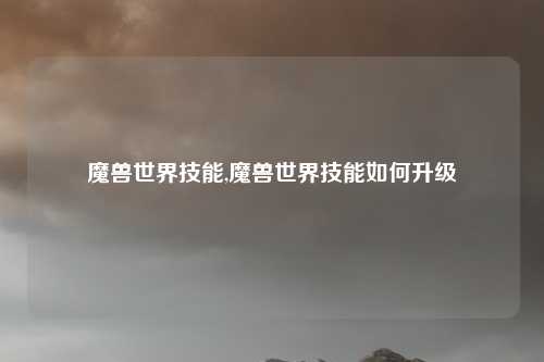 魔兽世界技能,魔兽世界技能如何升级