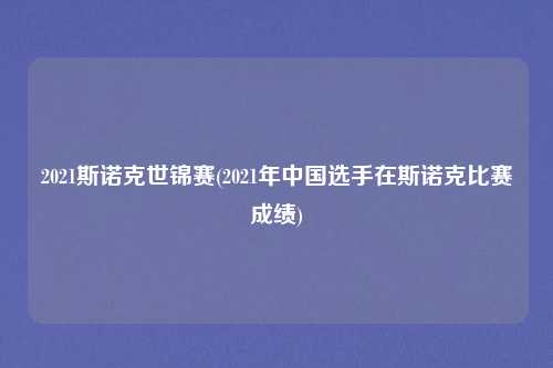 2021斯诺克世锦赛(2021年中国选手在斯诺克比赛成绩)