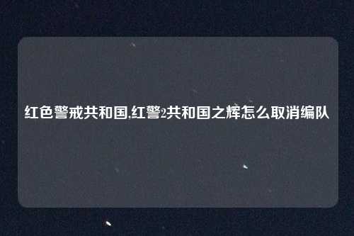 红色警戒共和国,红警2共和国之辉怎么取消编队