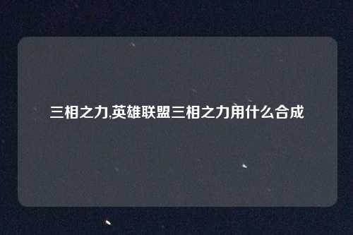 三相之力,英雄联盟三相之力用什么合成
