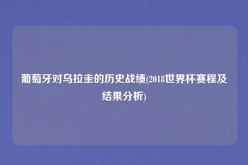 葡萄牙对乌拉圭的历史战绩(2018世界杯赛程及结果分析)