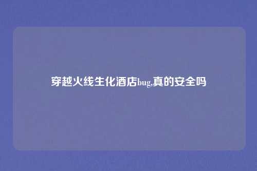 穿越火线生化酒店bug,真的安全吗