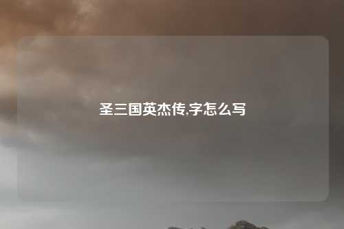 圣三国英杰传,字怎么写