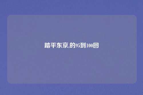 踏平东京,的95到100回