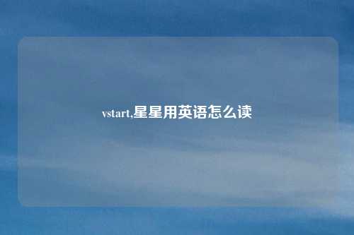 vstart,星星用英语怎么读