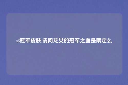 s3冠军皮肤,请问龙女的冠军之血是限定么