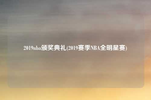 2019nba颁奖典礼(2019赛季NBA全明星赛)