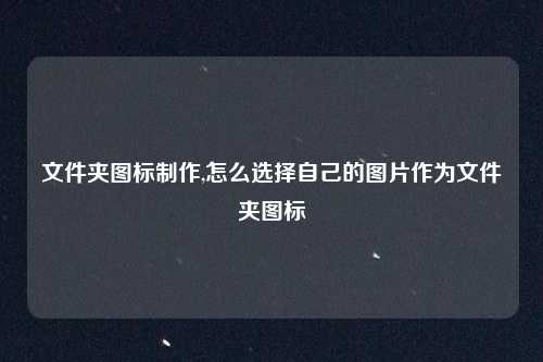 文件夹图标制作,怎么选择自己的图片作为文件夹图标