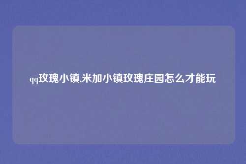 qq玫瑰小镇,米加小镇玫瑰庄园怎么才能玩