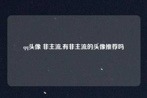 qq头像 非主流,有非主流的头像推荐吗