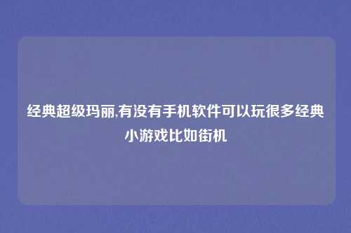 经典超级玛丽,有没有手机软件可以玩很多经典小游戏比如街机