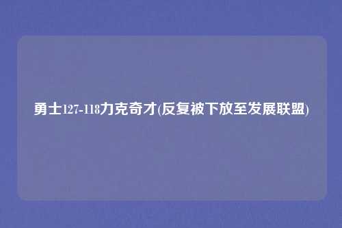 勇士127-118力克奇才(反复被下放至发展联盟)
