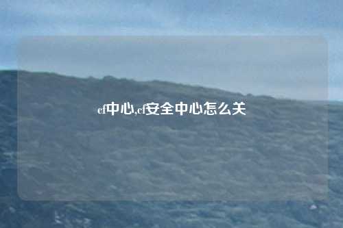 cf中心,cf安全中心怎么关