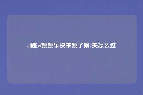 cf跳,cf跳跳乐快来跳了第7关怎么过