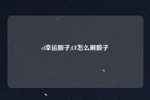 cf幸运骰子,CF怎么刷骰子